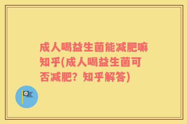 成人喝益生菌能减肥嘛知乎(成人喝益生菌可否减肥？知乎解答)