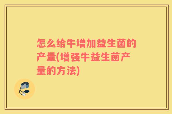 怎么给牛增加益生菌的产量(增强牛益生菌产量的方法)