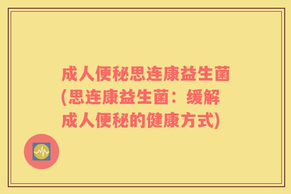 成人思连康益生菌(思连康益生菌:缓解成人的健康方式) 成人思连康益生菌(思连康益生菌:缓解成人的健康方式)