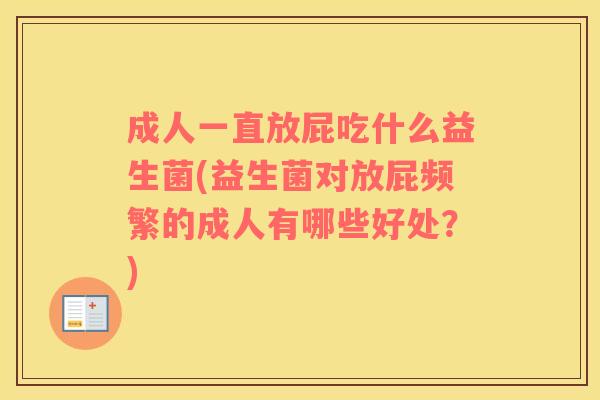 成人一直放屁吃什么益生菌(益生菌对放屁频繁的成人有哪些好处?) 成人一直放屁吃什么益生菌(益生菌对放屁频繁的成人有哪些好处?)