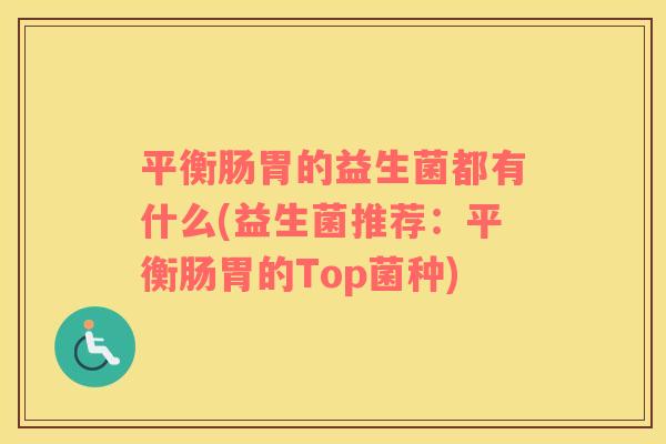 平衡肠胃的益生菌都有什么(益生菌推荐：平衡肠胃的Top菌种)