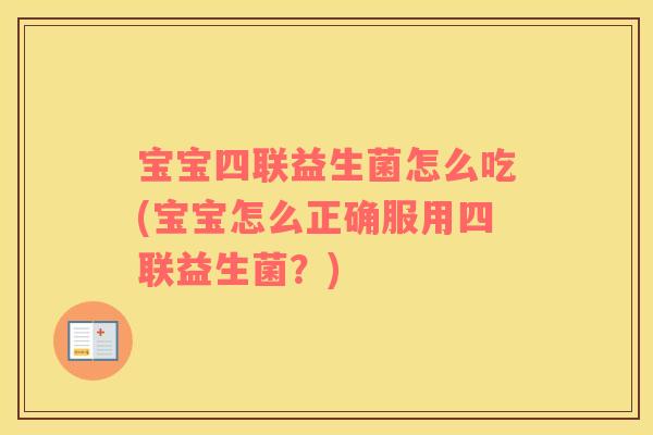 宝宝四联益生菌怎么吃(宝宝怎么正确服用四联益生菌？)