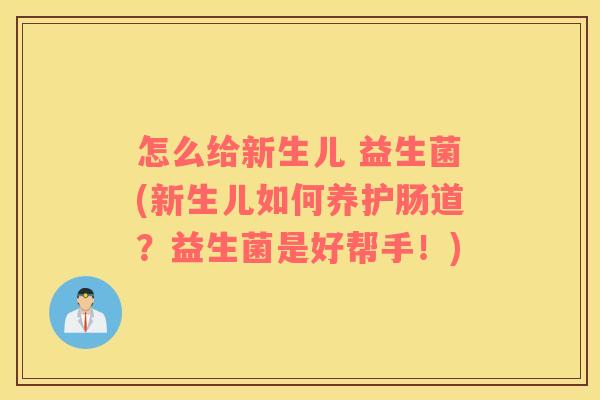 怎么给新生儿 益生菌(新生儿如何养护肠道？益生菌是好帮手！)