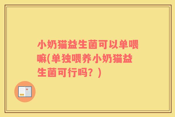 小奶猫益生菌可以单喂嘛(单独喂养小奶猫益生菌可行吗？)