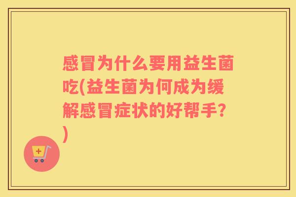 为什么要用益生菌吃(益生菌为何成为缓解症状的好帮手?) 为什么要用益生菌吃(益生菌为何成为缓解症状的好帮手?)