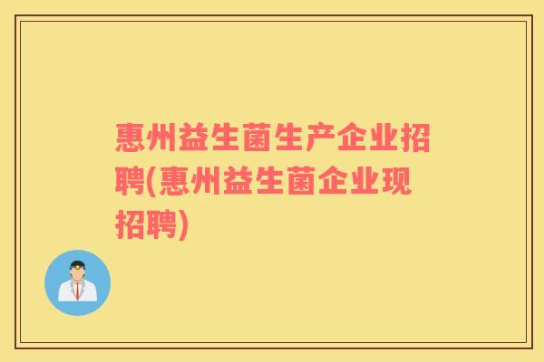 惠州益生菌生产企业招聘(惠州益生菌企业现招聘)