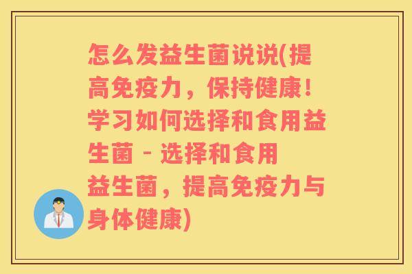 怎么发益生菌说说(提高免疫力，保持健康！学习如何选择和食用益生菌 - 选择和食用益生菌，提高免疫力与身体健康)
