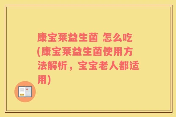 康宝莱益生菌 怎么吃(康宝莱益生菌使用方法解析，宝宝老人都适用)