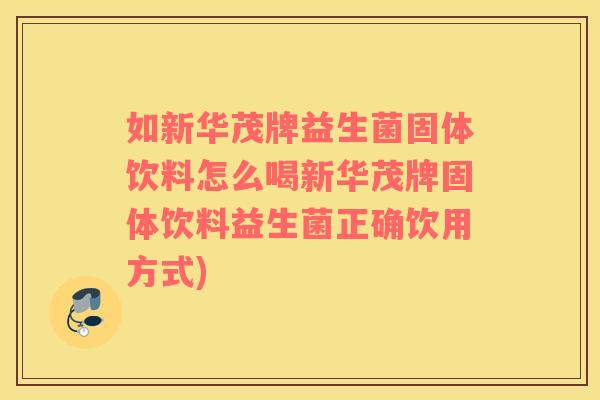 如新华茂牌益生菌固体饮料怎么喝新华茂牌固体饮料益生菌正确饮用方式)