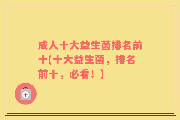 成人十大益生菌排名前十(十大益生菌，排名前十，必看！)