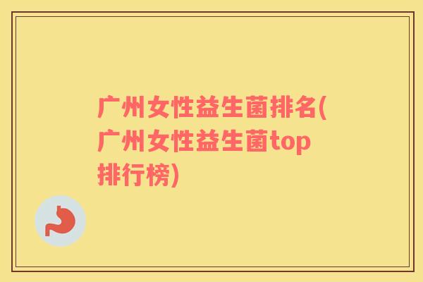 广州女性益生菌排名(广州女性益生菌top排行榜)