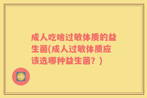 成人吃啥体质的益生菌(成人体质应该选哪种益生菌?) 成人吃啥体质的益生菌(成人体质应该选哪种益生菌?)