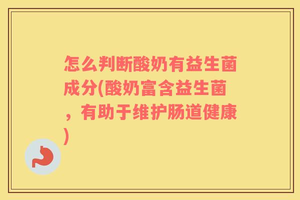 怎么判断酸奶有益生菌成分(酸奶富含益生菌，有助于维护肠道健康)