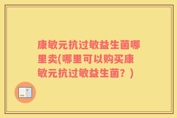 康敏元抗过敏益生菌哪里卖(哪里可以购买康敏元抗过敏益生菌？)