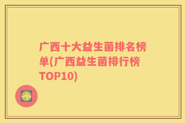 广西十大益生菌排名榜单(广西益生菌排行榜TOP10)