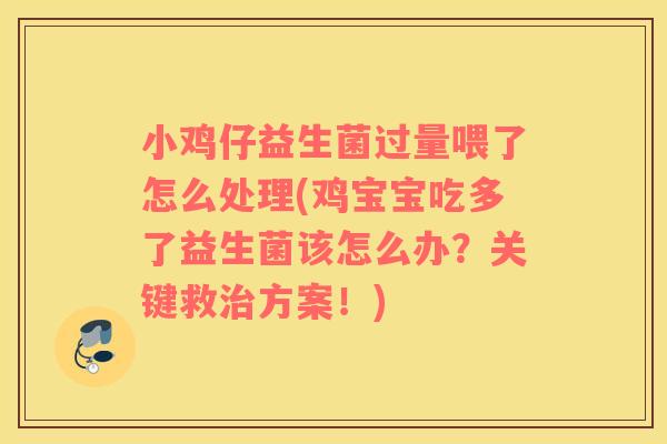 小鸡仔益生菌过量喂了怎么处理(鸡宝宝吃多了益生菌该怎么办?关键救方案!) 小鸡仔益生菌过量喂了怎么处理(鸡宝宝吃多了益生菌该怎么办?关键救方案!)