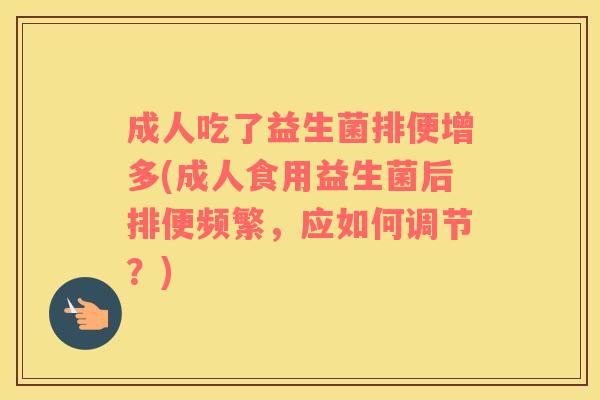 成人吃了益生菌排便增多(成人食用益生菌后排便频繁，应如何调节？)