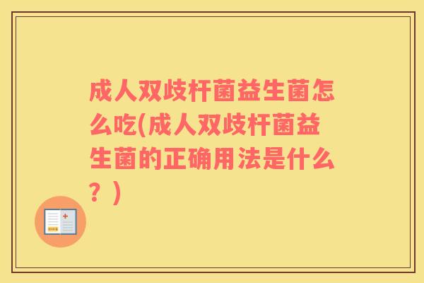 成人双歧杆菌益生菌怎么吃(成人双歧杆菌益生菌的正确用法是什么？)