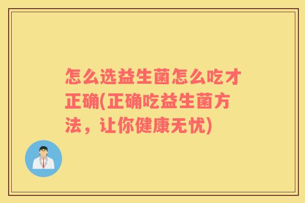 怎么选益生菌怎么吃才正确(正确吃益生菌方法，让你健康无忧)