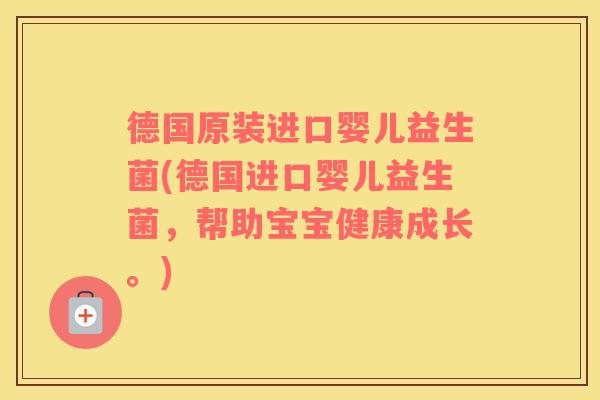 德国原装进口婴儿益生菌(德国进口婴儿益生菌，帮助宝宝健康成长。)