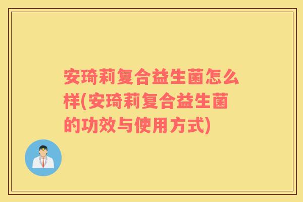 安琦莉复合益生菌怎么样(安琦莉复合益生菌的功效与使用方式)