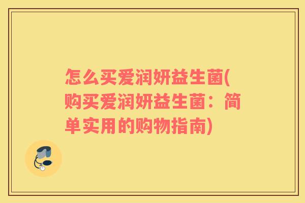 怎么买爱润妍益生菌(购买爱润妍益生菌：简单实用的购物指南)