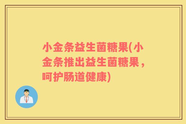 小金条益生菌糖果(小金条推出益生菌糖果，呵护肠道健康)