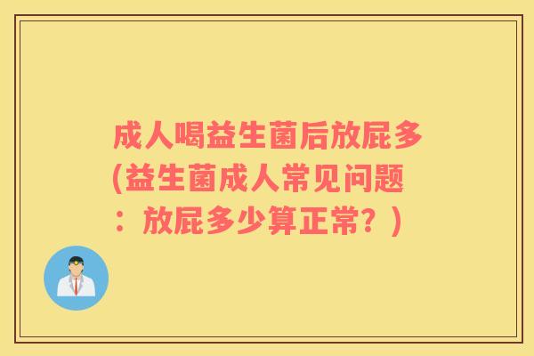 成人喝益生菌后放屁多(益生菌成人常见问题：放屁多少算正常？)