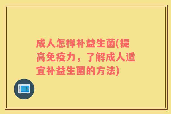 成人怎样补益生菌(提高力,了解成人适宜补益生菌的方法) 成人怎样补益生菌(提高力,了解成人适宜补益生菌的方法)