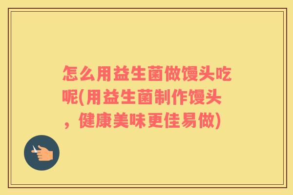 怎么用益生菌做馒头吃呢(用益生菌制作馒头，健康美味更佳易做)