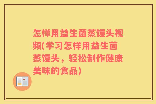 怎样用益生菌蒸馒头视频(学习怎样用益生菌蒸馒头，轻松制作健康美味的食品)