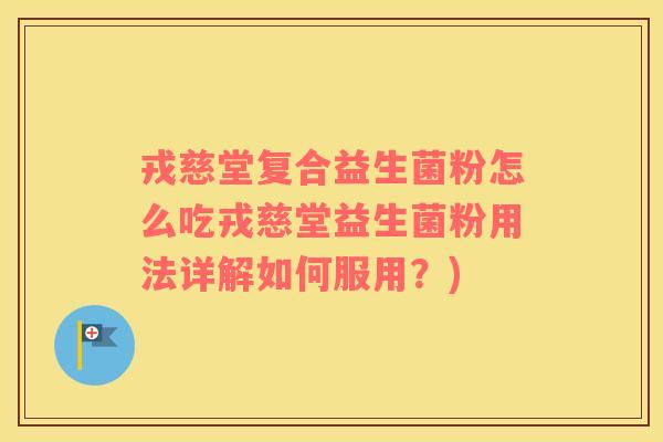 戎慈堂复合益生菌粉怎么吃戎慈堂益生菌粉用法详解如何服用？)