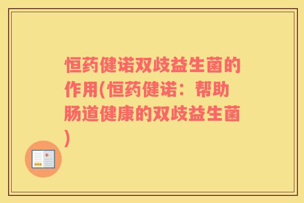恒药健诺双歧益生菌的作用(恒药健诺：帮助肠道健康的双歧益生菌)