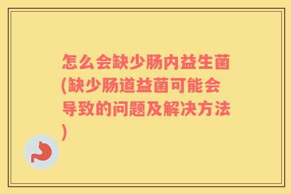 怎么会缺少肠内益生菌(缺少肠道益菌可能会导致的问题及解决方法)