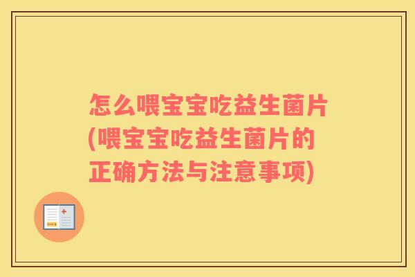 怎么喂宝宝吃益生菌片(喂宝宝吃益生菌片的正确方法与注意事项)