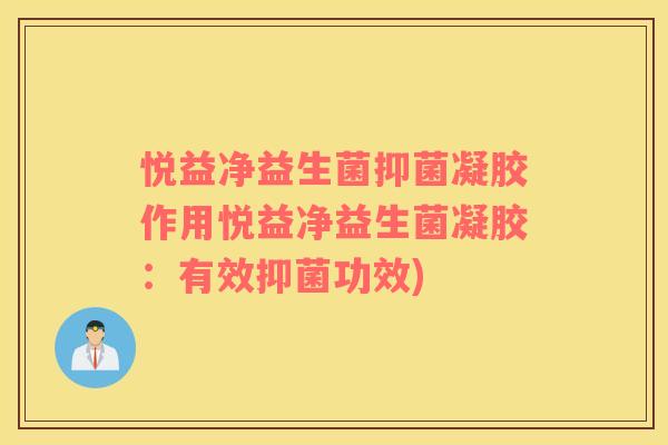 悦益净益生菌抑菌凝胶作用悦益净益生菌凝胶：有效抑菌功效)