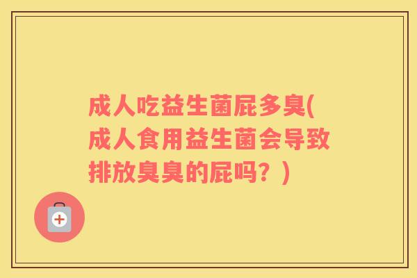 成人吃益生菌屁多臭(成人食用益生菌会导致排放臭臭的屁吗？)