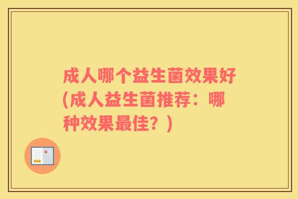 成人哪个益生菌效果好(成人益生菌推荐：哪种效果最佳？)