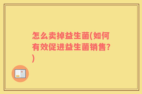 怎么卖掉益生菌(如何有效促进益生菌销售？)