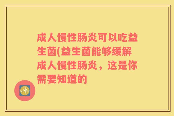 成人慢性肠炎可以吃益生菌(益生菌能够缓解成人慢性肠炎，这是你需要知道的