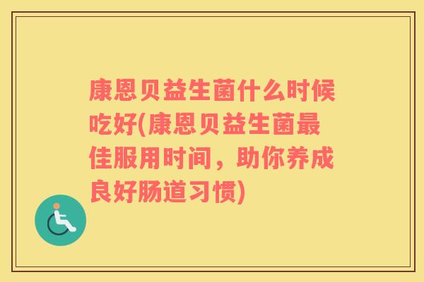 康恩贝益生菌什么时候吃好(康恩贝益生菌最佳服用时间，助你养成良好肠道习惯)
