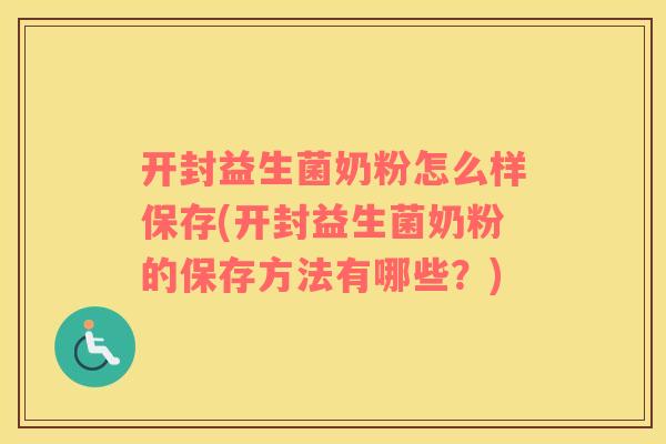 开封益生菌奶粉怎么样保存(开封益生菌奶粉的保存方法有哪些？)