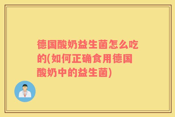 德国酸奶益生菌怎么吃的(如何正确食用德国酸奶中的益生菌)