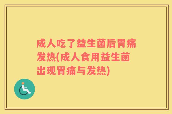 成人吃了益生菌后胃痛发热(成人食用益生菌出现胃痛与发热)