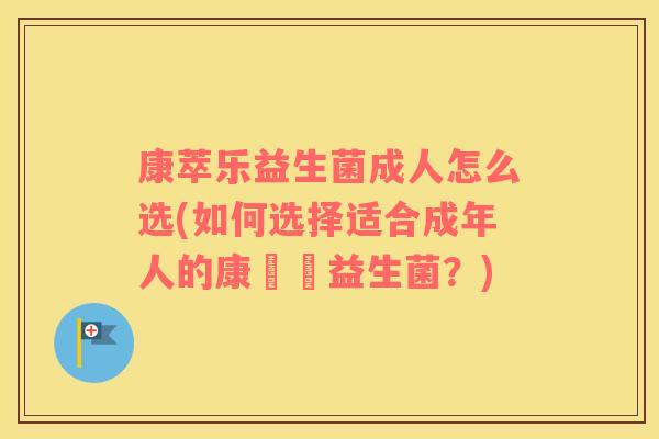 康萃乐益生菌成人怎么选(如何选择适合成年人的康積樂益生菌？)