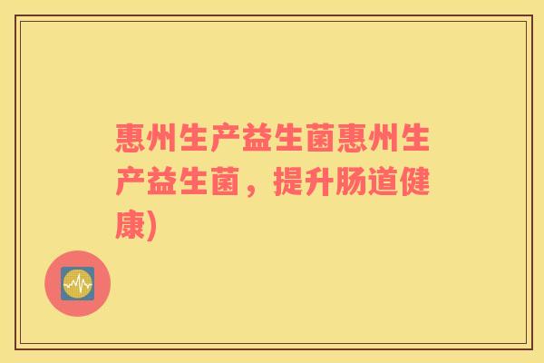惠州生产益生菌惠州生产益生菌,提升肠道健康) 惠州生产益生菌惠州生产益生菌,提升肠道健康)