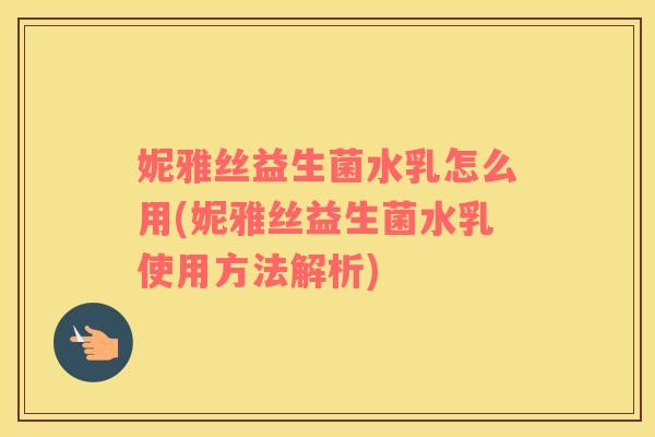 妮雅丝益生菌水乳怎么用(妮雅丝益生菌水乳使用方法解析)