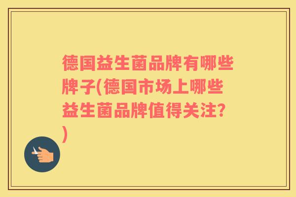 德国益生菌品牌有哪些牌子(德国市场上哪些益生菌品牌值得关注？)