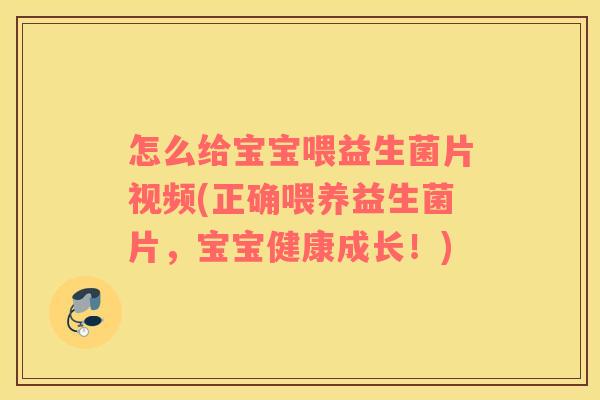 怎么给宝宝喂益生菌片视频(正确喂养益生菌片，宝宝健康成长！)