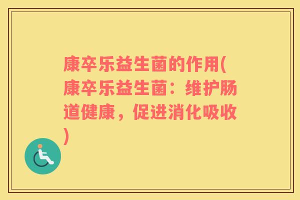 康卒乐益生菌的作用(康卒乐益生菌：维护肠道健康，促进消化吸收)